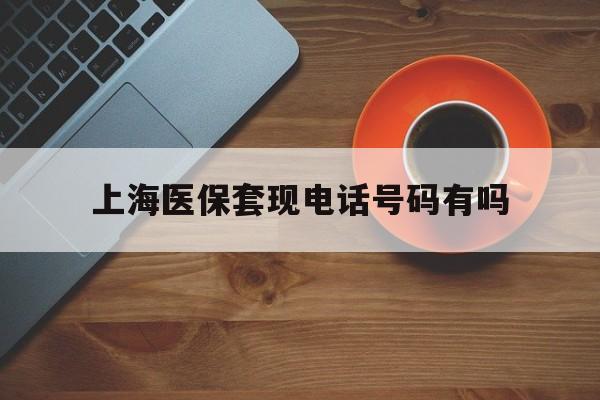 鄂尔多斯最新上海医保套现电话号码有吗方法分析(最方便真实的鄂尔多斯上海医保卡能套现的地方吗电话方法)